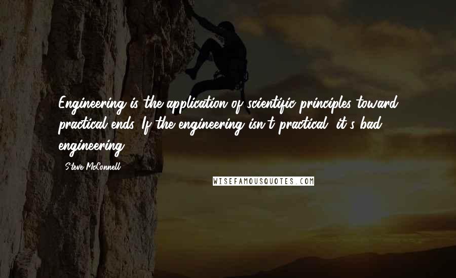 Steve McConnell quotes: Engineering is the application of scientific principles toward practical ends. If the engineering isn't practical, it's bad engineering.