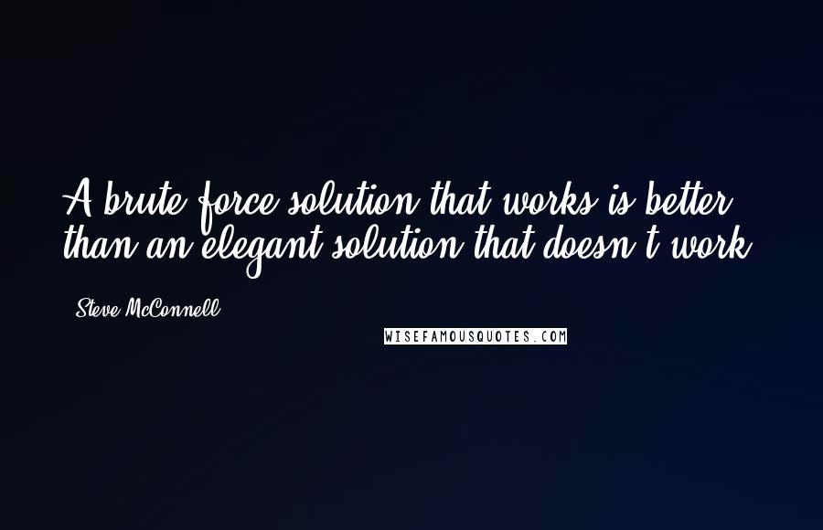 Steve McConnell quotes: A brute force solution that works is better than an elegant solution that doesn't work.