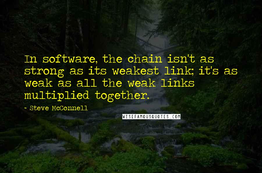 Steve McConnell quotes: In software, the chain isn't as strong as its weakest link; it's as weak as all the weak links multiplied together.