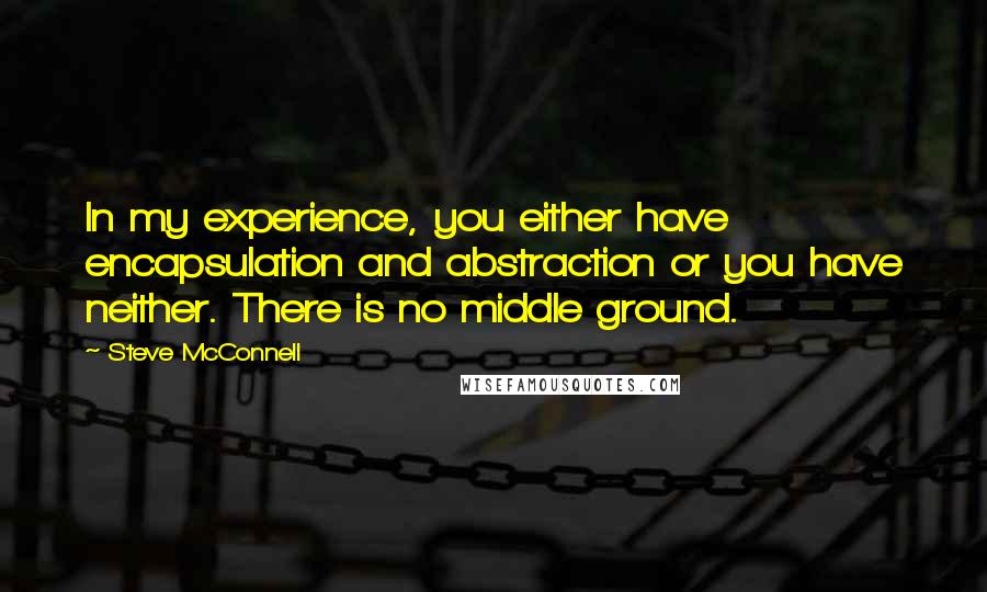 Steve McConnell quotes: In my experience, you either have encapsulation and abstraction or you have neither. There is no middle ground.