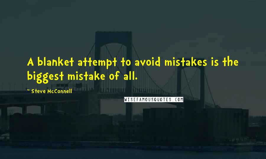 Steve McConnell quotes: A blanket attempt to avoid mistakes is the biggest mistake of all.