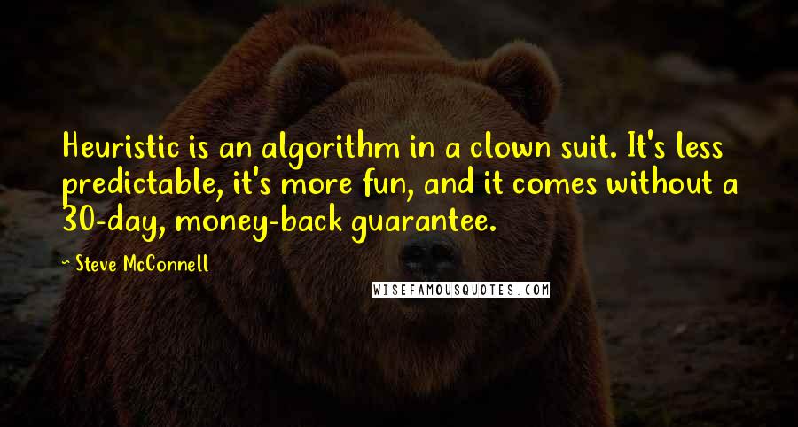 Steve McConnell quotes: Heuristic is an algorithm in a clown suit. It's less predictable, it's more fun, and it comes without a 30-day, money-back guarantee.