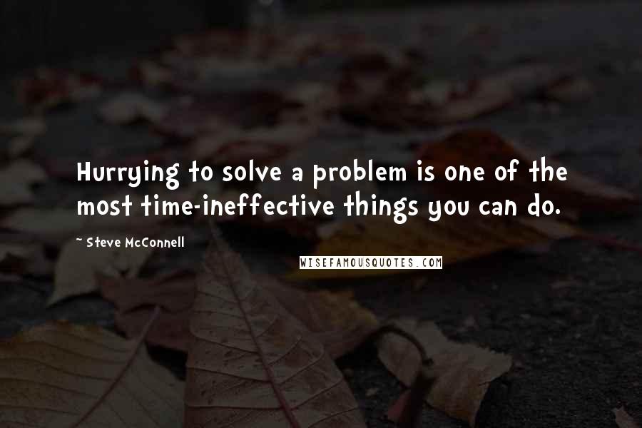 Steve McConnell quotes: Hurrying to solve a problem is one of the most time-ineffective things you can do.