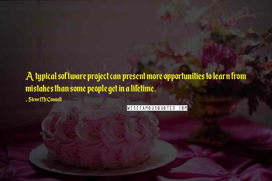 Steve McConnell quotes: A typical software project can present more opportunities to learn from mistakes than some people get in a lifetime. Steve McConnell quotes: A typical software project can present more opportunities to learn from mistakes than some people get in a lifetime.