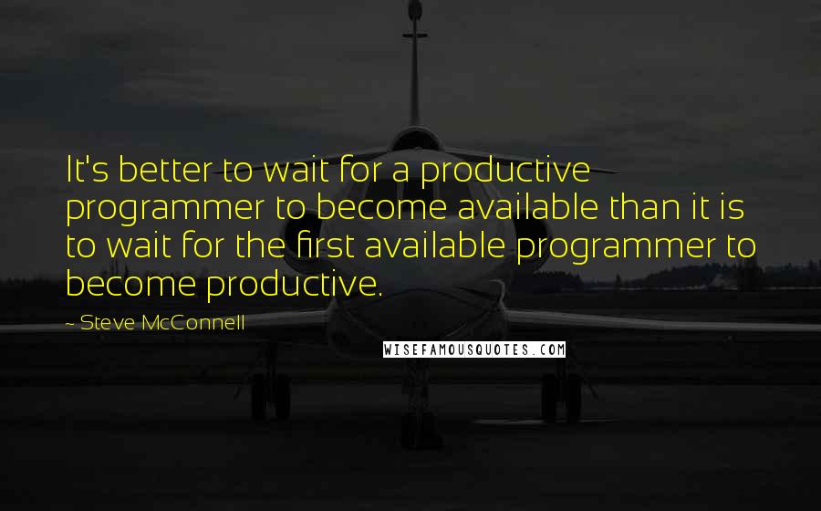 Steve McConnell quotes: It's better to wait for a productive programmer to become available than it is to wait for the first available programmer to become productive. Steve McConnell quotes: It's better to wait for a productive programmer to become available than it is to wait for the first available programmer to become productive.