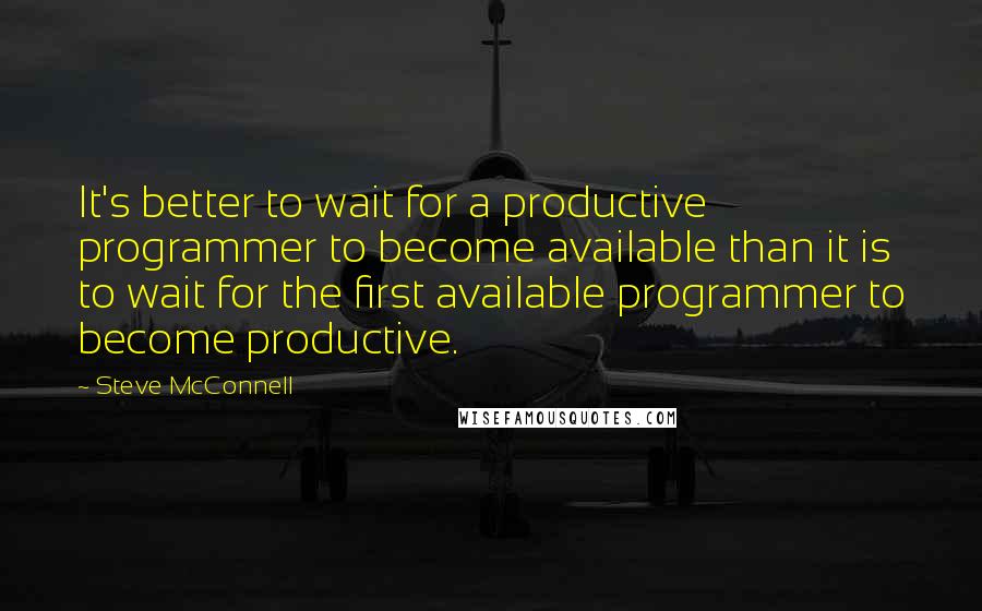 Steve McConnell quotes: It's better to wait for a productive programmer to become available than it is to wait for the first available programmer to become productive.