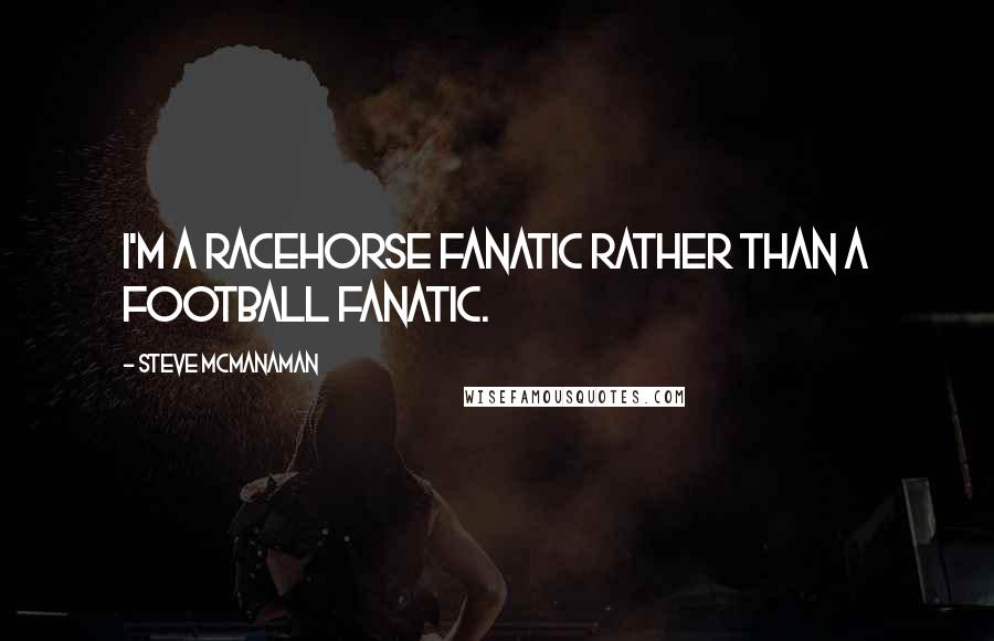 Steve McManaman quotes: I'm a racehorse fanatic rather than a football fanatic.