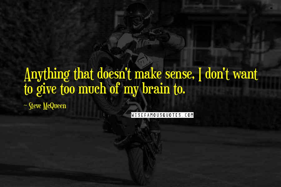 Steve McQueen quotes: Anything that doesn't make sense, I don't want to give too much of my brain to.