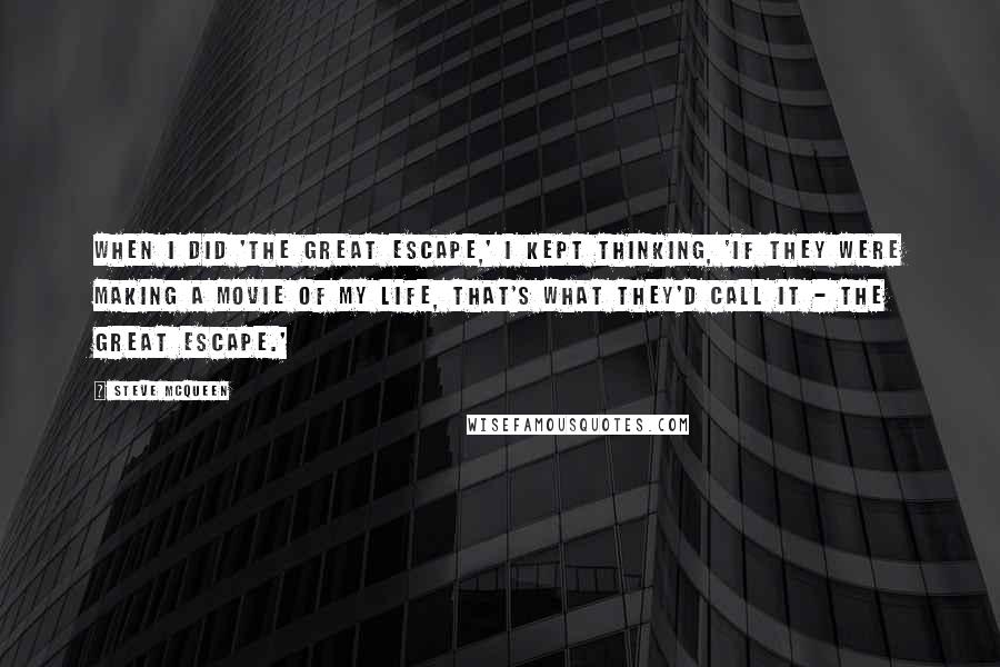 Steve McQueen quotes: When I did 'The Great Escape,' I kept thinking, 'If they were making a movie of my life, that's what they'd call it - the great escape.'