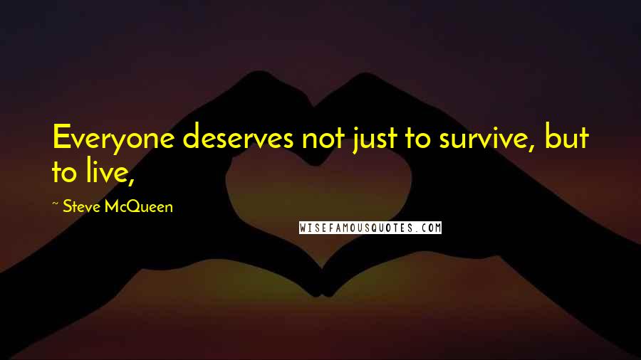Steve McQueen quotes: Everyone deserves not just to survive, but to live,