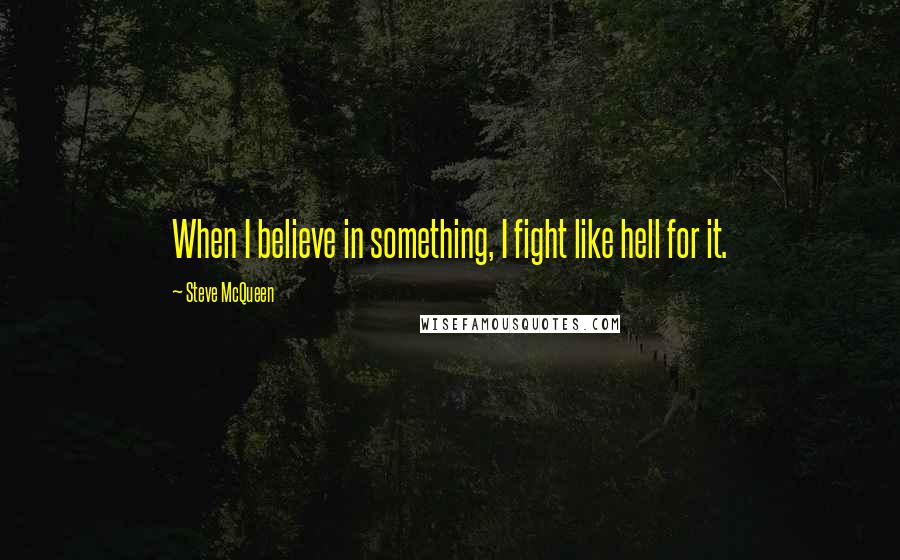 Steve McQueen quotes: When I believe in something, I fight like hell for it.