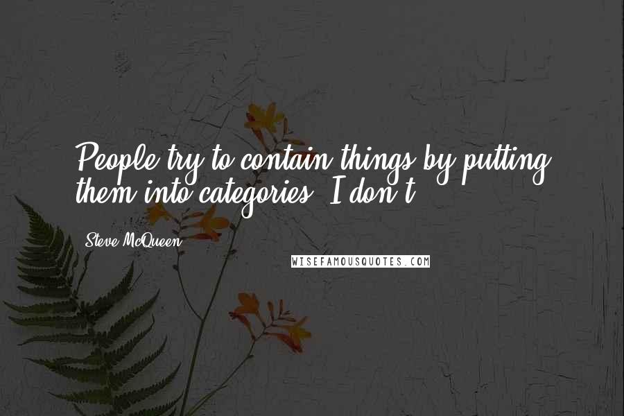 Steve McQueen quotes: People try to contain things by putting them into categories. I don't.