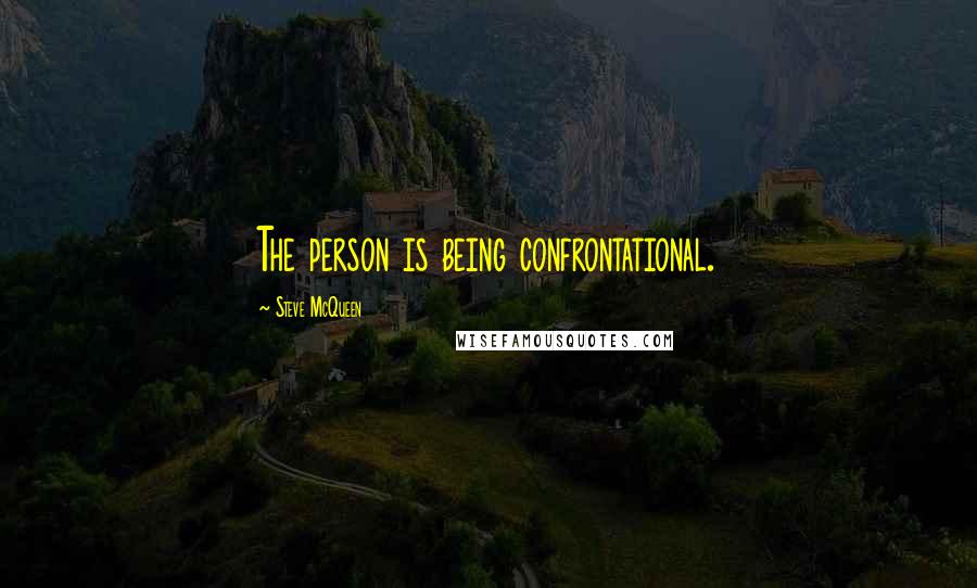 Steve McQueen quotes: The person is being confrontational.