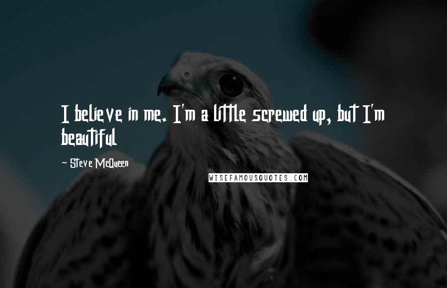Steve McQueen quotes: I believe in me. I'm a little screwed up, but I'm beautiful