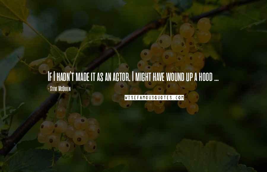 Steve McQueen quotes: If I hadn't made it as an actor, I might have wound up a hood ...