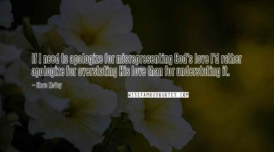 Steve McVey quotes: If I need to apologize for misrepresenting God's love I'd rather apologize for overstating His love than for understating it.