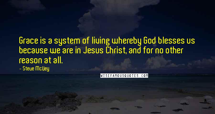 Steve McVey quotes: Grace is a system of living whereby God blesses us because we are in Jesus Christ, and for no other reason at all.