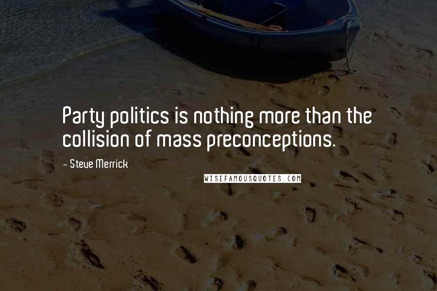 Steve Merrick quotes: Party politics is nothing more than the collision of mass preconceptions.