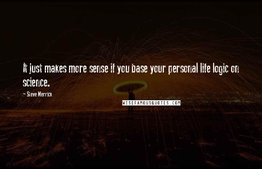 Steve Merrick quotes: It just makes more sense if you base your personal life logic on science.