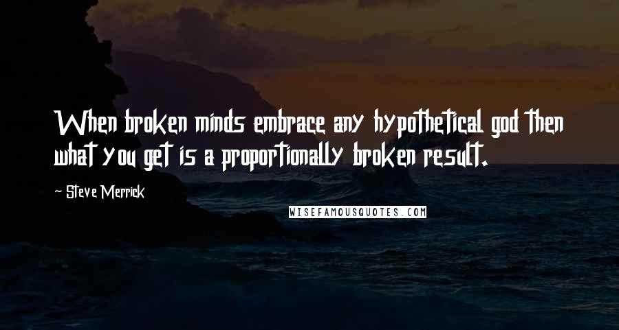 Steve Merrick quotes: When broken minds embrace any hypothetical god then what you get is a proportionally broken result.
