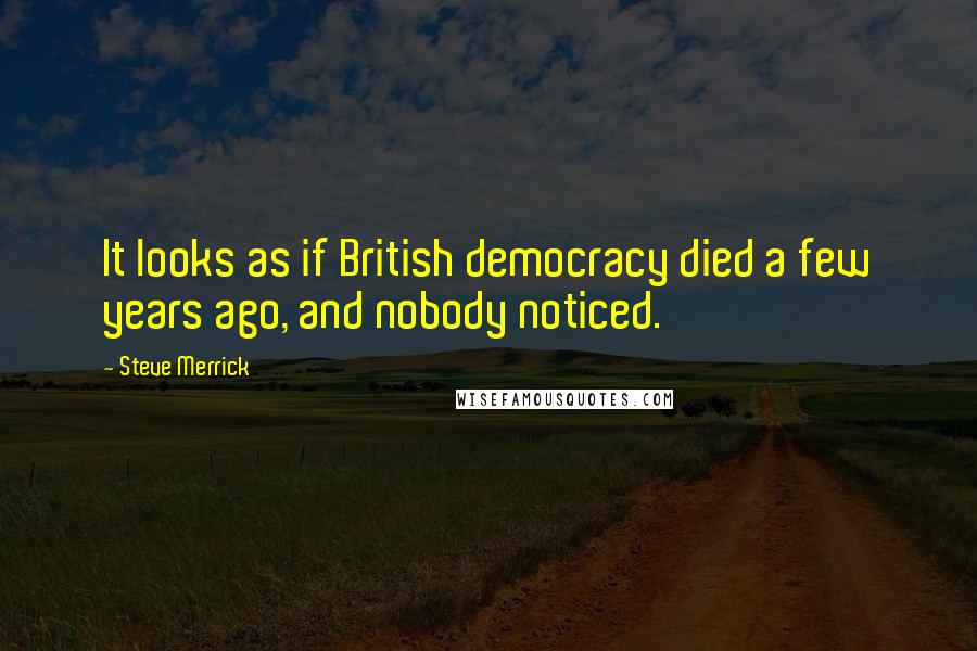 Steve Merrick quotes: It looks as if British democracy died a few years ago, and nobody noticed.
