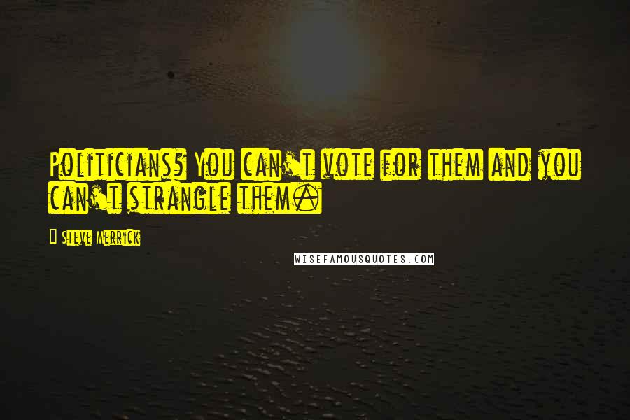 Steve Merrick quotes: Politicians? You can't vote for them and you can't strangle them.