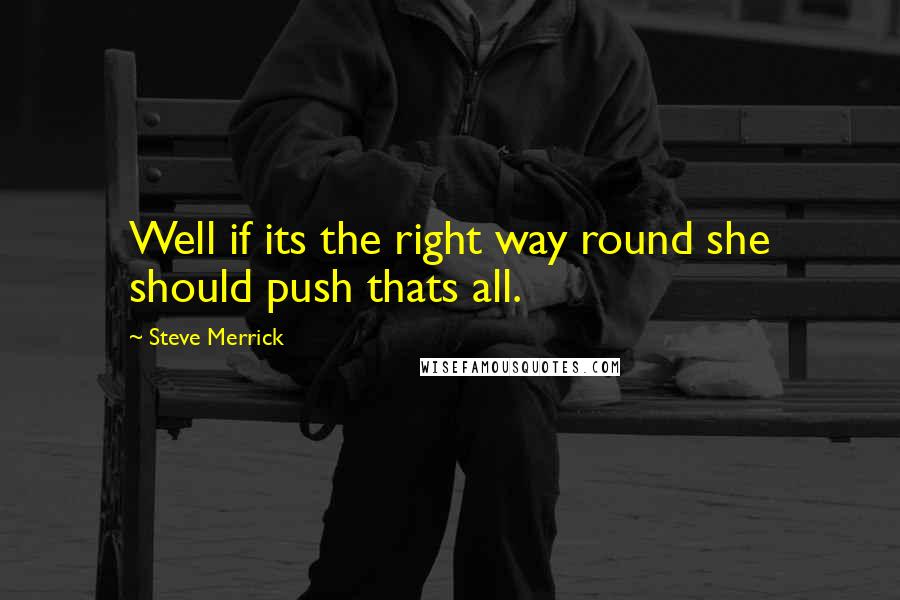 Steve Merrick quotes: Well if its the right way round she should push thats all.
