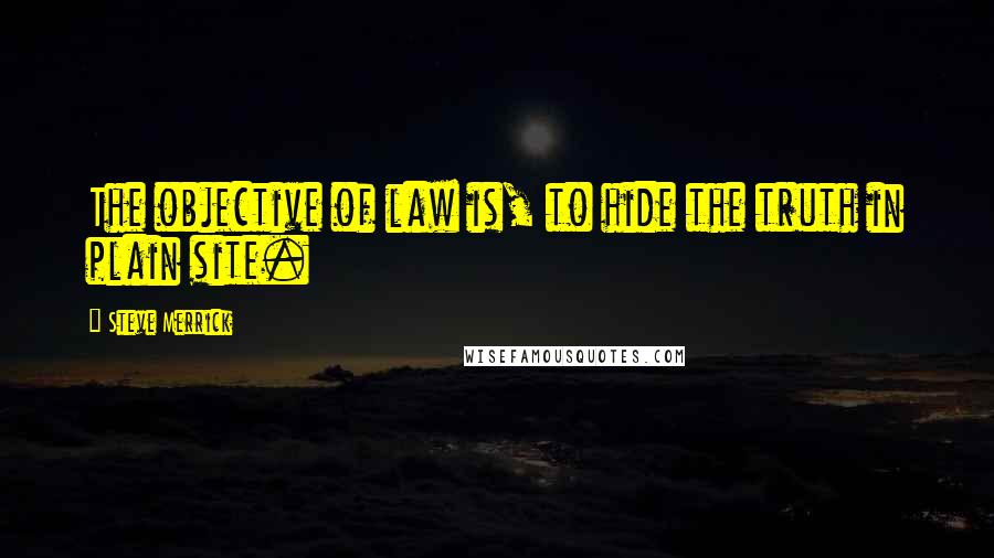 Steve Merrick quotes: The objective of law is, to hide the truth in plain site.