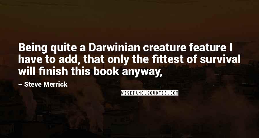 Steve Merrick quotes: Being quite a Darwinian creature feature I have to add, that only the fittest of survival will finish this book anyway,