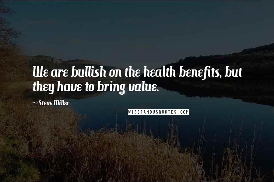 Steve Miller quotes: We are bullish on the health benefits, but they have to bring value.