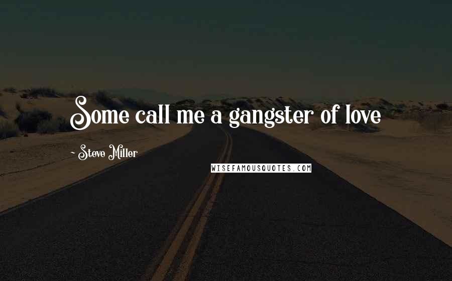 Steve Miller quotes: Some call me a gangster of love