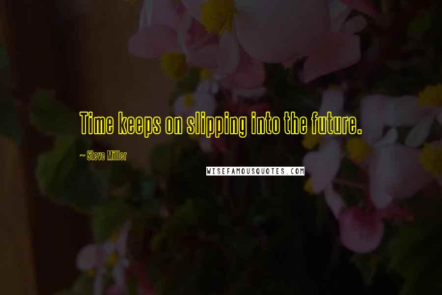 Steve Miller quotes: Time keeps on slipping into the future.