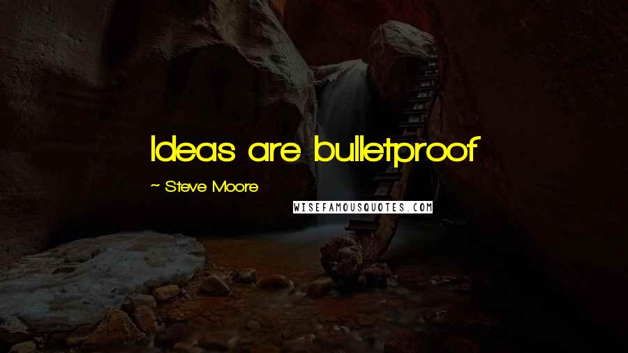 Steve Moore quotes: Ideas are bulletproof