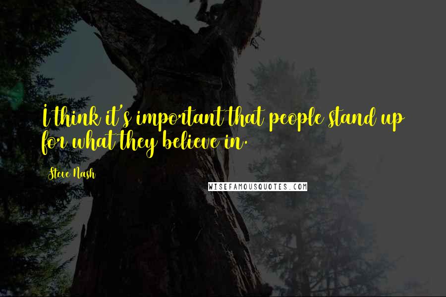 Steve Nash quotes: I think it's important that people stand up for what they believe in.