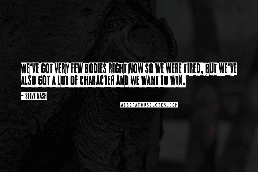 Steve Nash quotes: We've got very few bodies right now so we were tired, but we've also got a lot of character and we want to win. Steve Nash quotes: We've got very few bodies right now so we were tired, but we've also got a lot of character and we want to win.