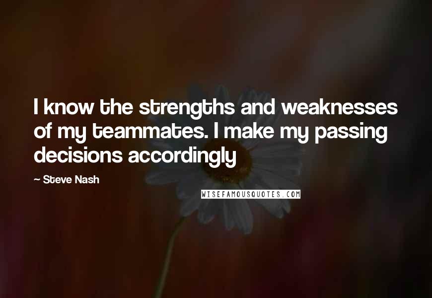 Steve Nash quotes: I know the strengths and weaknesses of my teammates. I make my passing decisions accordingly