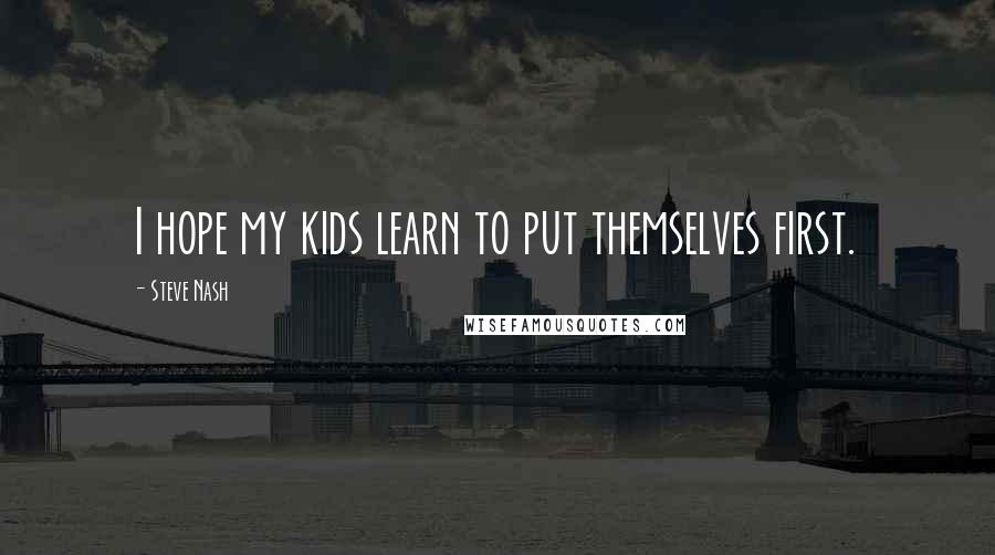 Steve Nash quotes: I hope my kids learn to put themselves first.