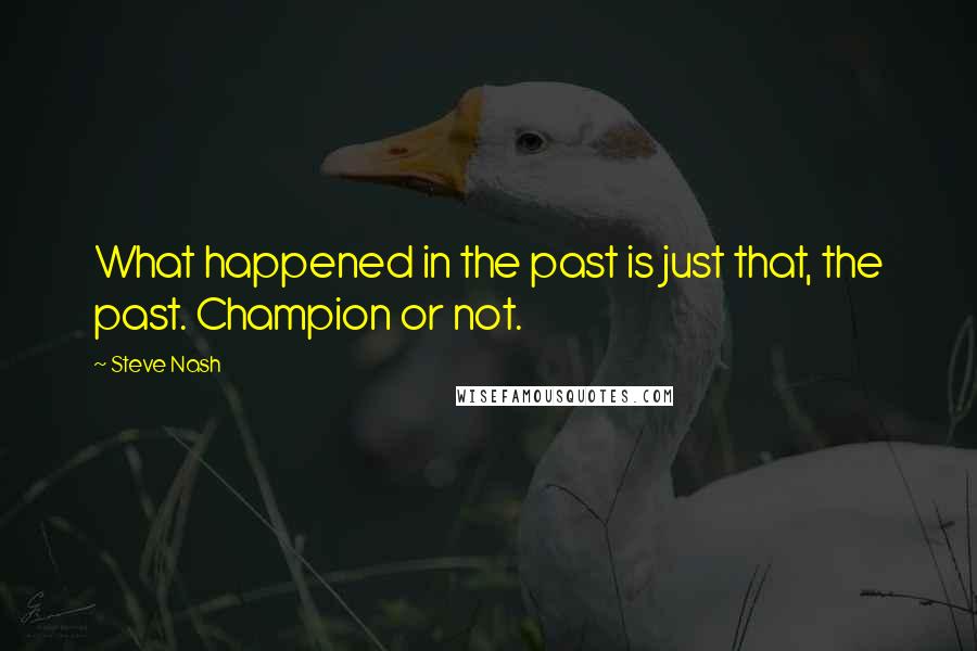 Steve Nash quotes: What happened in the past is just that, the past. Champion or not.