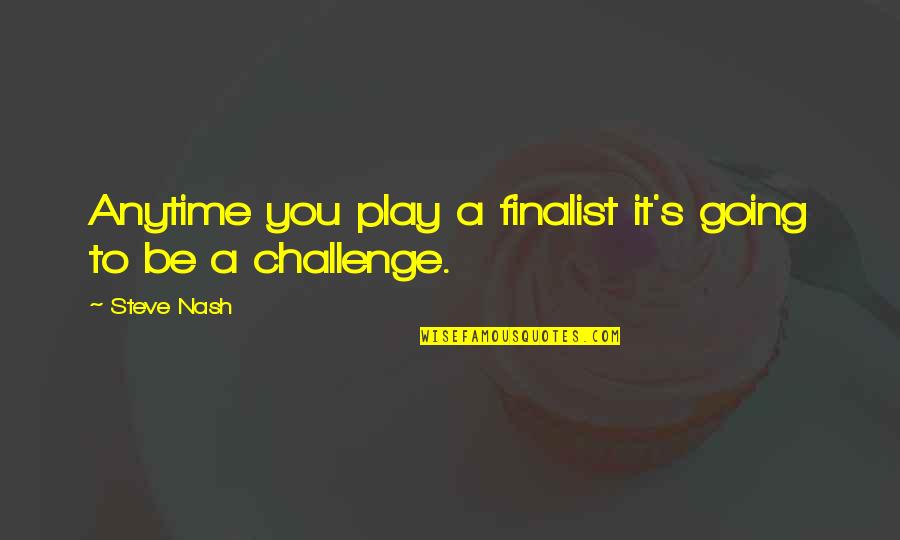 Steve Nash Quotes By Steve Nash: Anytime you play a finalist it's going to