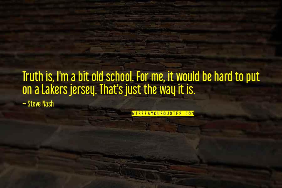 Steve Nash Quotes By Steve Nash: Truth is, I'm a bit old school. For
