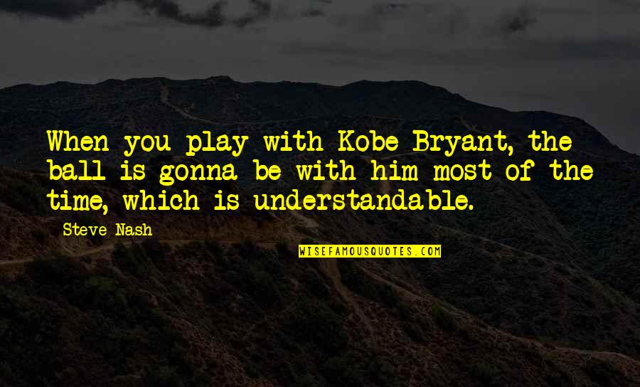 Steve Nash Quotes By Steve Nash: When you play with Kobe Bryant, the ball