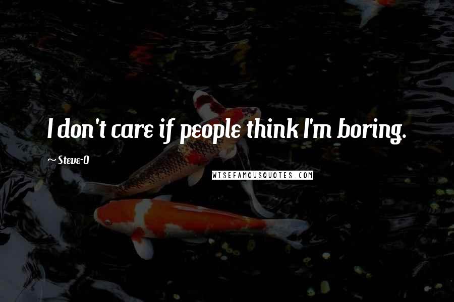 Steve-O quotes: I don't care if people think I'm boring.