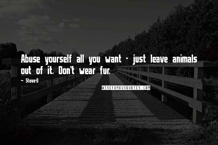Steve-O quotes: Abuse yourself all you want - just leave animals out of it. Don't wear fur.