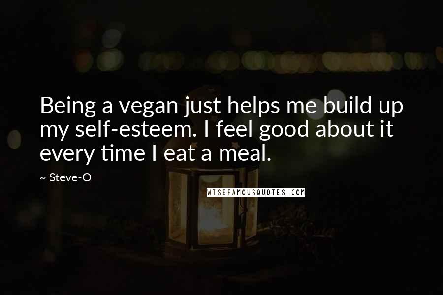 Steve-O quotes: Being a vegan just helps me build up my self-esteem. I feel good about it every time I eat a meal.
