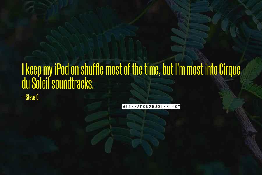 Steve-O quotes: I keep my iPod on shuffle most of the time, but I'm most into Cirque du Soleil soundtracks.