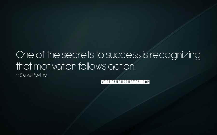 Steve Pavlina quotes: One of the secrets to success is recognizing that motivation follows action.