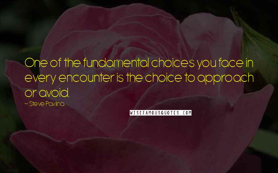 Steve Pavlina quotes: One of the fundamental choices you face in every encounter is the choice to approach or avoid.