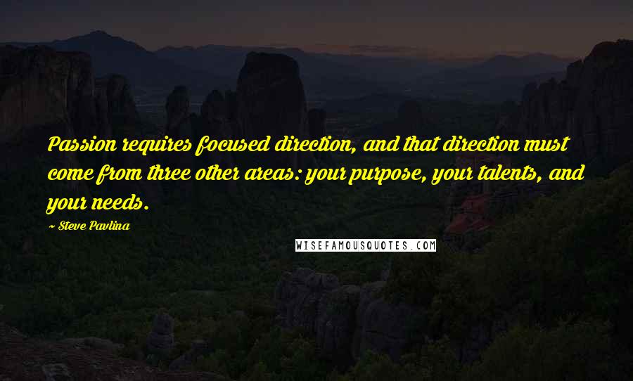 Steve Pavlina quotes: Passion requires focused direction, and that direction must come from three other areas: your purpose, your talents, and your needs.
