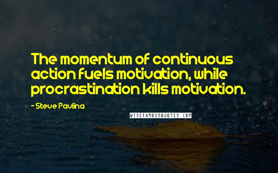 Steve Pavlina quotes: The momentum of continuous action fuels motivation, while procrastination kills motivation.