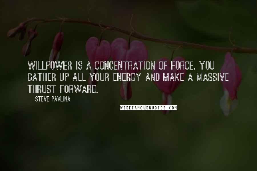 Steve Pavlina quotes: Willpower is a concentration of force. You gather up all your energy and make a massive thrust forward.